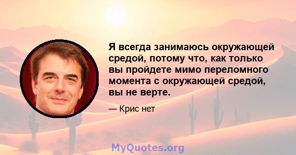 Я всегда занимаюсь окружающей средой, потому что, как только вы пройдете мимо переломного момента с окружающей средой, вы не верте.