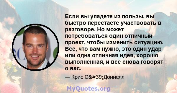 Если вы упадете из пользы, вы быстро перестаете участвовать в разговоре. Но может потребоваться один отличный проект, чтобы изменить ситуацию. Все, что вам нужно, это один удар или одна отличная идея, хорошо