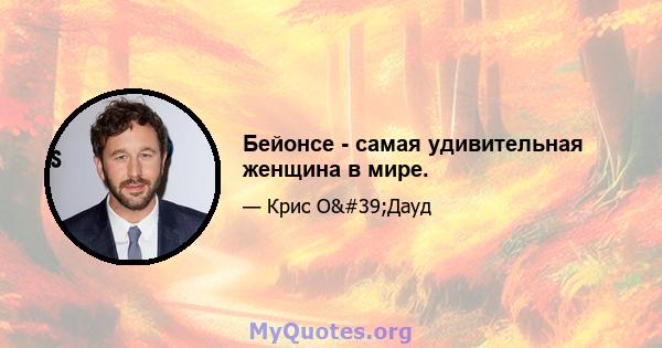 Бейонсе - самая удивительная женщина в мире.