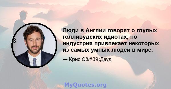 Люди в Англии говорят о глупых голливудских идиотах, но индустрия привлекает некоторых из самых умных людей в мире.