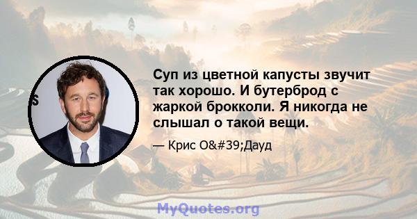 Суп из цветной капусты звучит так хорошо. И бутерброд с жаркой брокколи. Я никогда не слышал о такой вещи.