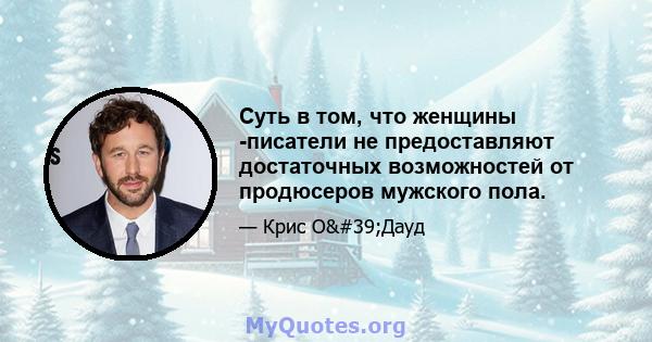 Суть в том, что женщины -писатели не предоставляют достаточных возможностей от продюсеров мужского пола.