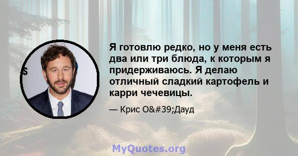 Я готовлю редко, но у меня есть два или три блюда, к которым я придерживаюсь. Я делаю отличный сладкий картофель и карри чечевицы.