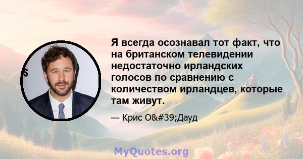 Я всегда осознавал тот факт, что на британском телевидении недостаточно ирландских голосов по сравнению с количеством ирландцев, которые там живут.