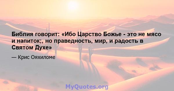 Библия говорит: «Ибо Царство Божье - это не мясо и напиток;, но праведность, мир, и радость в Святом Духе»