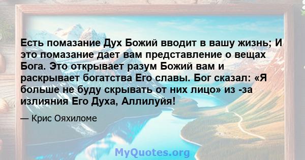 Есть помазание Дух Божий вводит в вашу жизнь; И это помазание дает вам представление о вещах Бога. Это открывает разум Божий вам и раскрывает богатства Его славы. Бог сказал: «Я больше не буду скрывать от них лицо» из