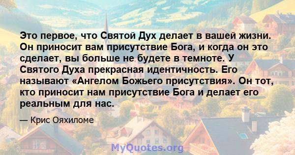 Это первое, что Святой Дух делает в вашей жизни. Он приносит вам присутствие Бога, и когда он это сделает, вы больше не будете в темноте. У Святого Духа прекрасная идентичность. Его называют «Ангелом Божьего