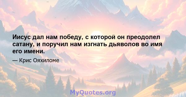 Иисус дал нам победу, с которой он преодолел сатану, и поручил нам изгнать дьяволов во имя его имени.