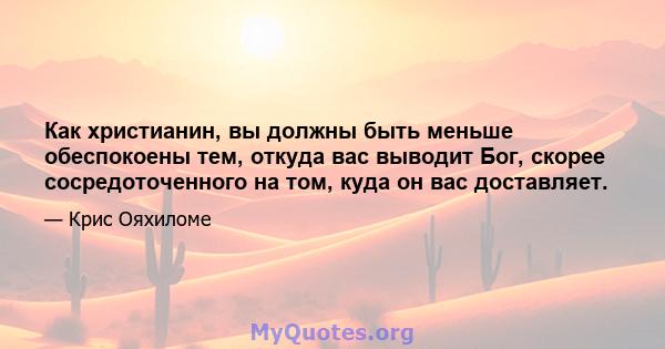 Как христианин, вы должны быть меньше обеспокоены тем, откуда вас выводит Бог, скорее сосредоточенного на том, куда он вас доставляет.