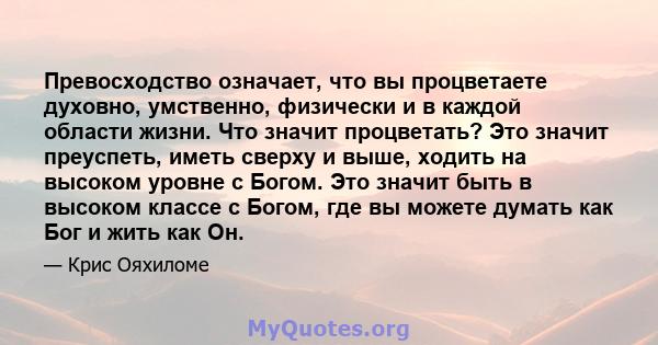 Превосходство означает, что вы процветаете духовно, умственно, физически и в каждой области жизни. Что значит процветать? Это значит преуспеть, иметь сверху и выше, ходить на высоком уровне с Богом. Это значит быть в