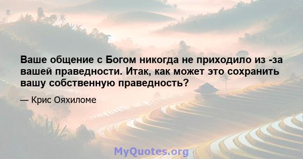 Ваше общение с Богом никогда не приходило из -за вашей праведности. Итак, как может это сохранить вашу собственную праведность?