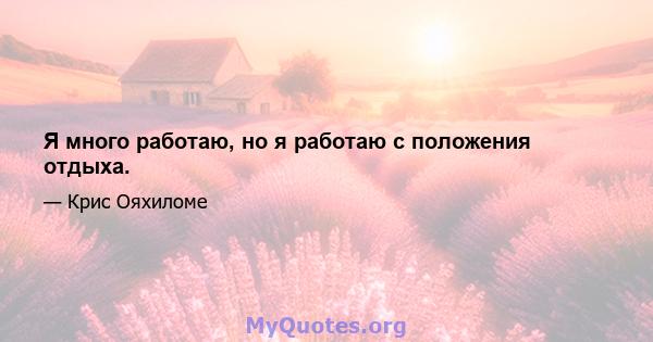 Я много работаю, но я работаю с положения отдыха.