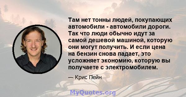 Там нет тонны людей, покупающих автомобили - автомобили дороги. Так что люди обычно идут за самой дешевой машиной, которую они могут получить. И если цена на бензин снова падает, это усложняет экономию, которую вы