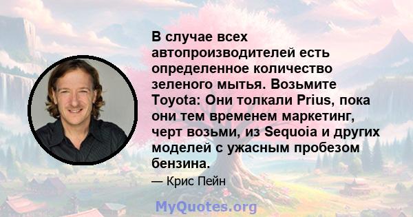 В случае всех автопроизводителей есть определенное количество зеленого мытья. Возьмите Toyota: Они толкали Prius, пока они тем временем маркетинг, черт возьми, из Sequoia и других моделей с ужасным пробезом бензина.