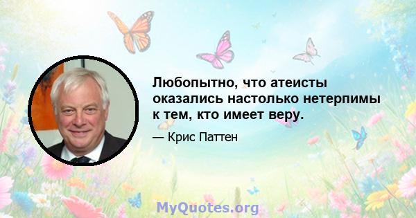 Любопытно, что атеисты оказались настолько нетерпимы к тем, кто имеет веру.