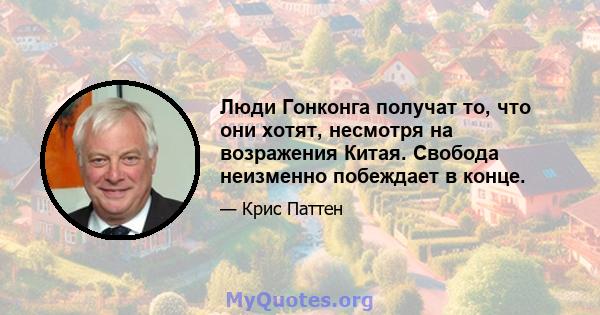 Люди Гонконга получат то, что они хотят, несмотря на возражения Китая. Свобода неизменно побеждает в конце.