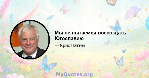 Мы не пытаемся воссоздать Югославию