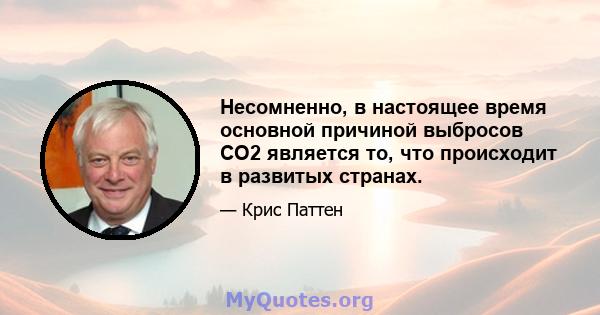 Несомненно, в настоящее время основной причиной выбросов CO2 является то, что происходит в развитых странах.