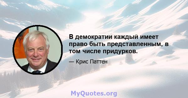 В демократии каждый имеет право быть представленным, в том числе придурков.