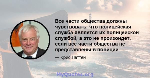 Все части общества должны чувствовать, что полицейская служба является их полицейской службой, а это не произойдет, если все части общества не представлены в полиции