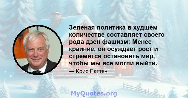 Зеленая политика в худшем количестве составляет своего рода дзен фашизм; Менее крайние, он осуждает рост и стремится остановить мир, чтобы мы все могли выйти.