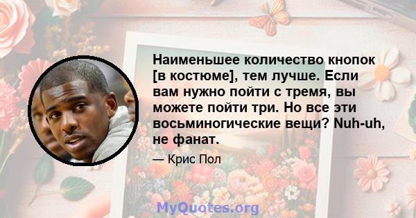 Наименьшее количество кнопок [в костюме], тем лучше. Если вам нужно пойти с тремя, вы можете пойти три. Но все эти восьминогические вещи? Nuh-uh, не фанат.