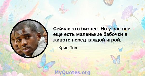 Сейчас это бизнес. Но у вас все еще есть маленькие бабочки в животе перед каждой игрой.