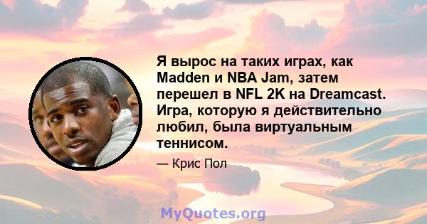 Я вырос на таких играх, как Madden и NBA Jam, затем перешел в NFL 2K на Dreamcast. Игра, которую я действительно любил, была виртуальным теннисом.