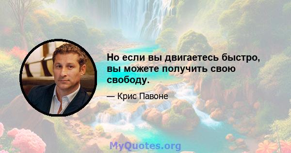 Но если вы двигаетесь быстро, вы можете получить свою свободу.