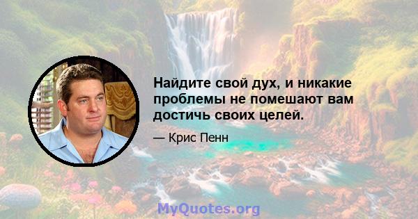 Найдите свой дух, и никакие проблемы не помешают вам достичь своих целей.