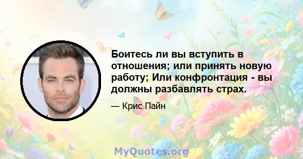 Боитесь ли вы вступить в отношения; или принять новую работу; Или конфронтация - вы должны разбавлять страх.