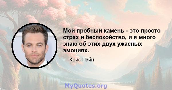 Мой пробный камень - это просто страх и беспокойство, и я много знаю об этих двух ужасных эмоциях.