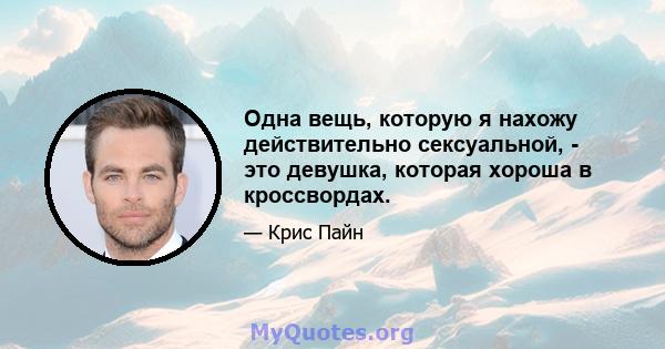 Одна вещь, которую я нахожу действительно сексуальной, - это девушка, которая хороша в кроссвордах.