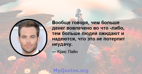 Вообще говоря, чем больше денег вовлечено во что -либо, тем больше людей ожидают и надеются, что это не потерпит неудачу.