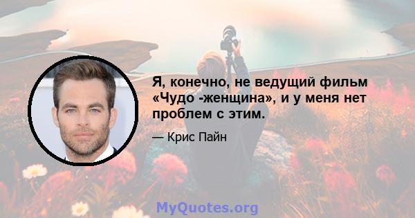 Я, конечно, не ведущий фильм «Чудо -женщина», и у меня нет проблем с этим.