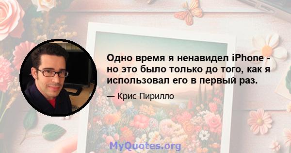 Одно время я ненавидел iPhone - но это было только до того, как я использовал его в первый раз.