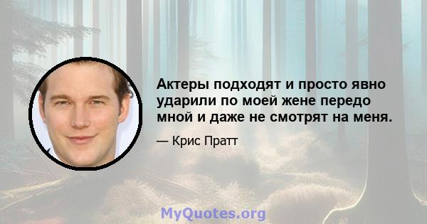 Актеры подходят и просто явно ударили по моей жене передо мной и даже не смотрят на меня.