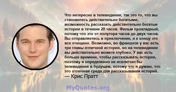 Что интересно в телевидении, так это то, что вы становитесь действительно богатыми, возможность рассказать действительно богатые истории в течение 20 часов. Фильм прохладный, потому что это от полутора часов до двух