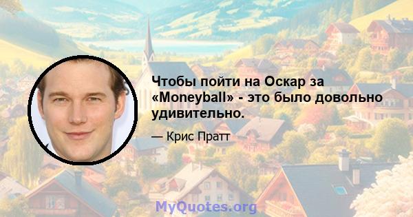 Чтобы пойти на Оскар за «Moneyball» - это было довольно удивительно.