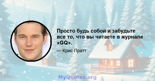 Просто будь собой и забудьте все то, что вы читаете в журнале «GQ».