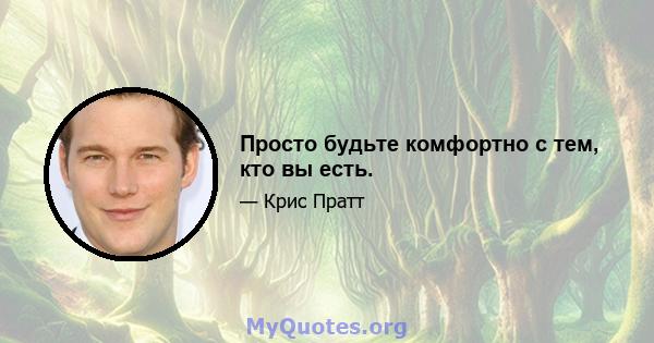 Просто будьте комфортно с тем, кто вы есть.