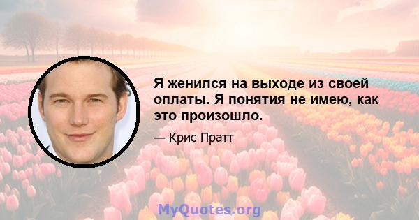 Я женился на выходе из своей оплаты. Я понятия не имею, как это произошло.