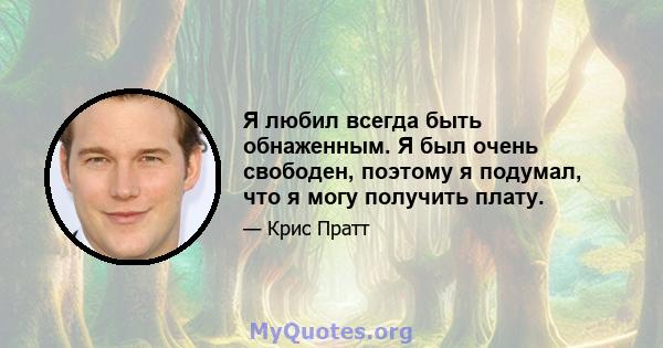 Я любил всегда быть обнаженным. Я был очень свободен, поэтому я подумал, что я могу получить плату.