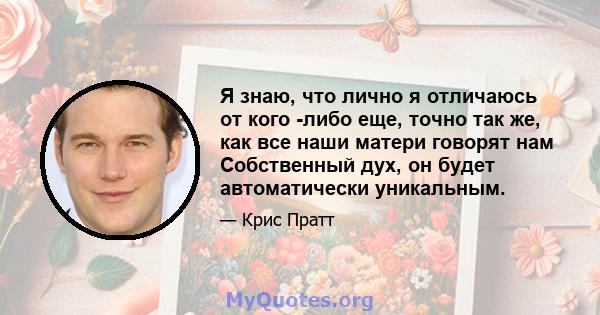 Я знаю, что лично я отличаюсь от кого -либо еще, точно так же, как все наши матери говорят нам Собственный дух, он будет автоматически уникальным.