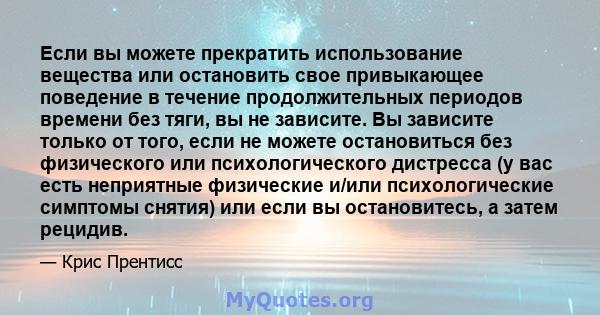 Если вы можете прекратить использование вещества или остановить свое привыкающее поведение в течение продолжительных периодов времени без тяги, вы не зависите. Вы зависите только от того, если не можете остановиться без 