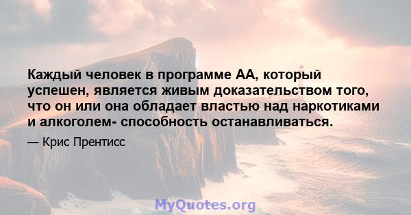 Каждый человек в программе АА, который успешен, является живым доказательством того, что он или она обладает властью над наркотиками и алкоголем- способность останавливаться.