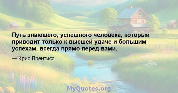 Путь знающего, успешного человека, который приводит только к высшей удаче и большим успехам, всегда прямо перед вами.