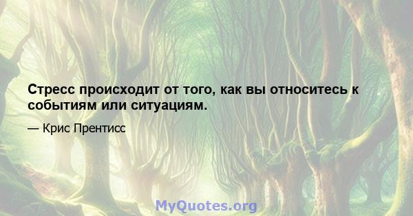 Стресс происходит от того, как вы относитесь к событиям или ситуациям.