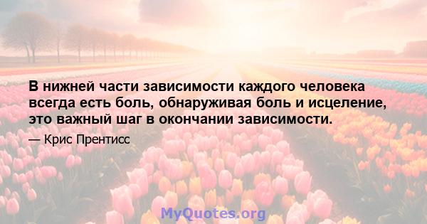 В нижней части зависимости каждого человека всегда есть боль, обнаруживая боль и исцеление, это важный шаг в окончании зависимости.