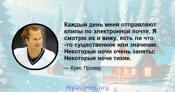 Каждый день меня отправляют клипы по электронной почте. Я смотрю их и вижу, есть ли что -то существенное или значение. Некоторые ночи очень заняты; Некоторые ночи тихие.